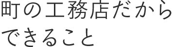 町の工務店だからできること